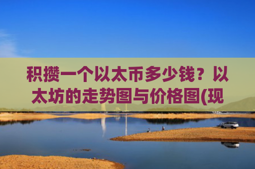积攒一个以太币多少钱?以太坊的走势图与价格图(现价24571.4元)