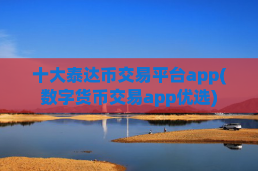 十大泰达币交易平台app(数字货币交易app优选)