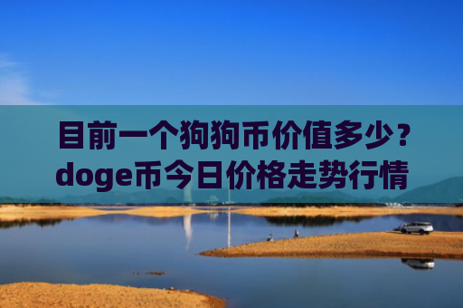 目前一个狗狗币价值多少？doge币今日价格走势行情分析(现价2.2392元)
