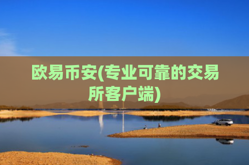 欧易币安(专业可靠的交易所客户端)
