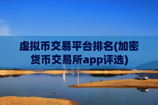 虚拟币交易平台排名(加密货币交易所app评选)
