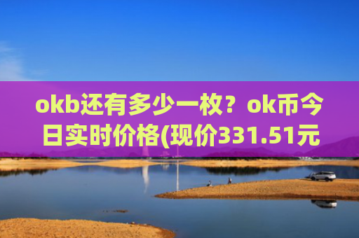 okb还有多少一枚？ok币今日实时价格(现价331.51元)