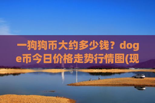 一狗狗币大约多少钱?doge币今日价格走势行情图(现价2.2472元)