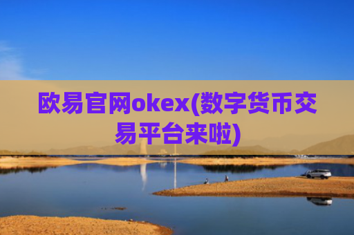 欧易官网okex(数字货币交易平台来啦)
