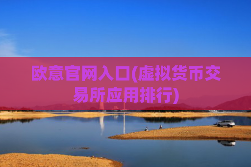 欧意官网入口(虚拟货币交易所应用排行)