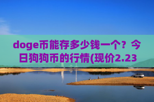 doge币能存多少钱一个？今日狗狗币的行情(现价2.2367元)