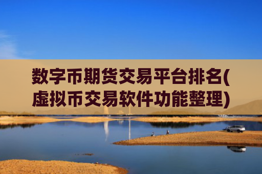数字币期货交易平台排名(虚拟币交易软件功能整理)