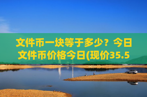 文件币一块等于多少?今日文件币价格今日(现价35.5607元)