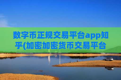 数字币正规交易平台app知乎(加密加密货币交易平台推荐)