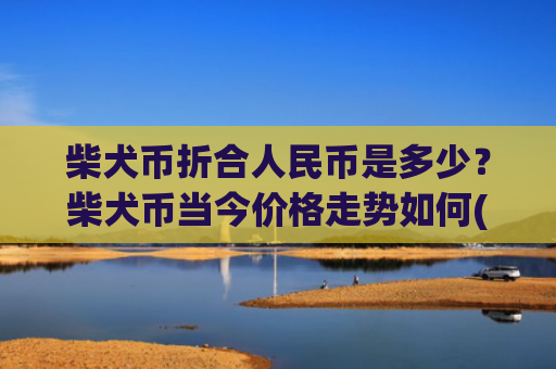 柴犬币折合人民币是多少?柴犬币当今价格走势如何(现价0.00015402元)