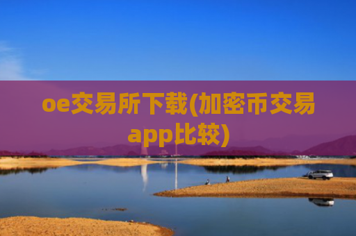 oe交易所下载(加密币交易app比较)