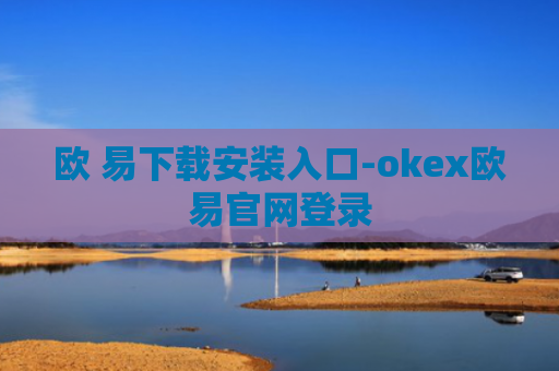 欧 易下载安装入口-okex欧易官网登录