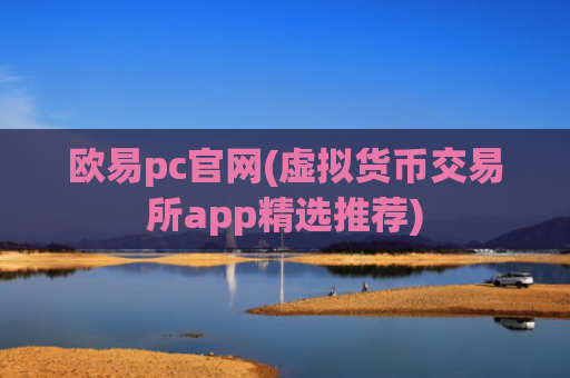 欧易pc官网(虚拟货币交易所app精选推荐)