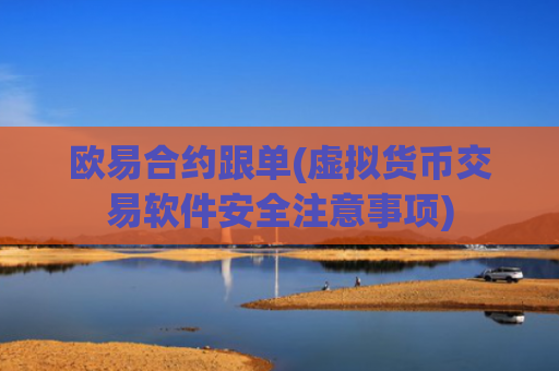 欧易合约跟单(虚拟货币交易软件安全注意事项)