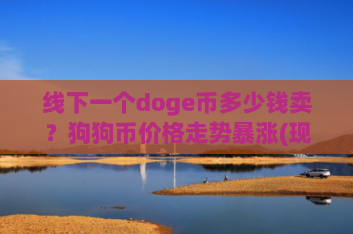 线下一个doge币多少钱卖？狗狗币价格走势暴涨(现价2.1906元)