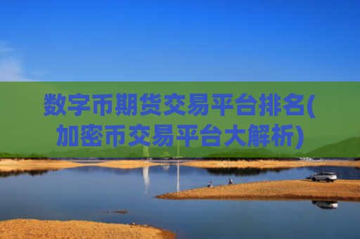 数字币期货交易平台排名(加密币交易平台大解析)