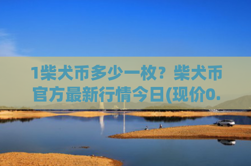 1柴犬币多少一枚?柴犬币官方最新行情今日(现价0.000147元)