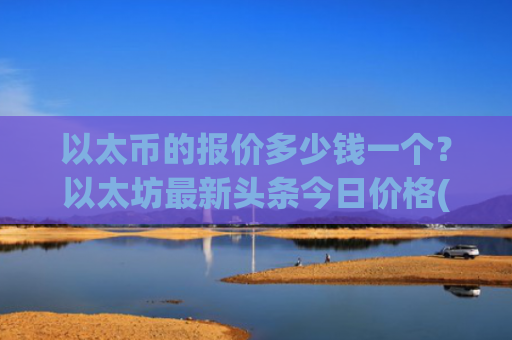 以太币的报价多少钱一个?以太坊最新头条今日价格(现价23935.84元)