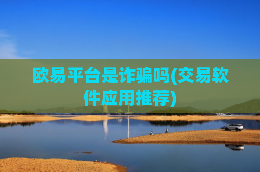 欧易平台是诈骗吗(交易软件应用推荐)