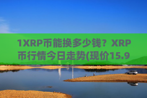 1XRP币能换多少钱?XRP币行情今日走势(现价15.9647元)