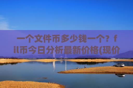 一个文件币多少钱一个?fil币今日分析最新价格(现价34.5854元)