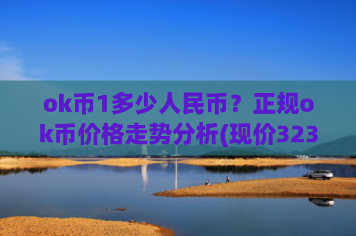 ok币1多少人民币？正规ok币价格走势分析(现价323.503元)