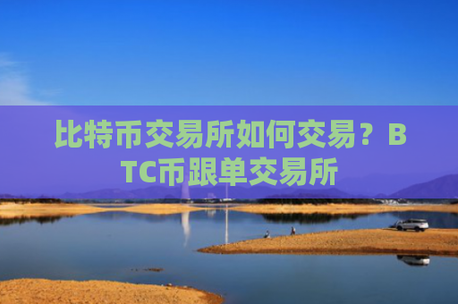 比特币交易所如何交易?BTC币跟单交易所