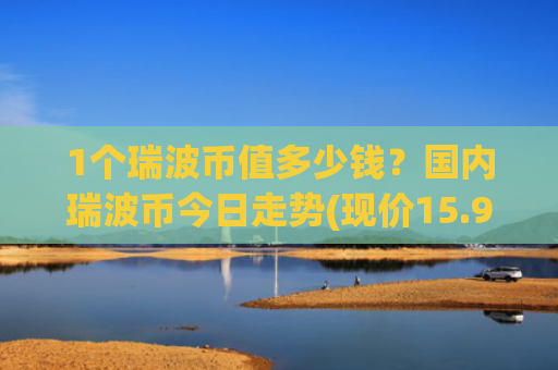 1个瑞波币值多少钱?国内瑞波币今日走势(现价15.9472元)