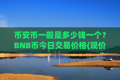 币安币一般是多少钱一个？BNB币今日交易价格(现价4770.96元)