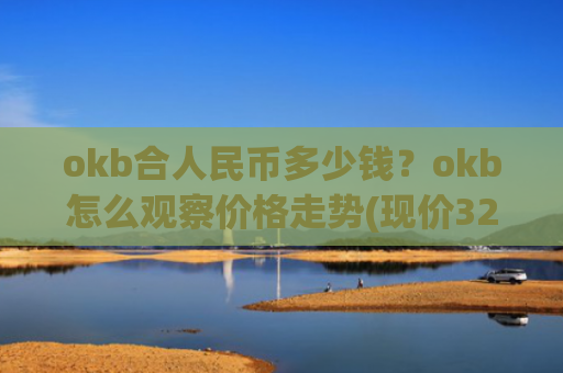 okb合人民币多少钱？okb怎么观察价格走势(现价323.031元)