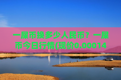 一屎币换多少人民币？一屎币今日行情(现价0.00014803元)