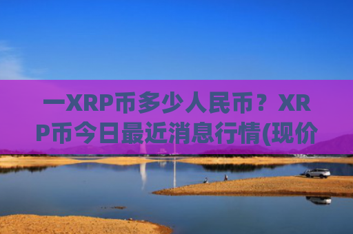 一XRP币多少人民币?XRP币今日最近消息行情(现价15.9472元)