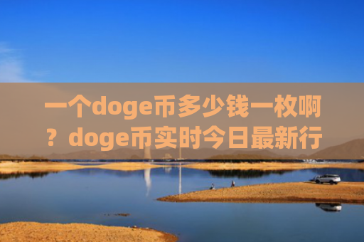 一个doge币多少钱一枚啊？doge币实时今日最新行情(现价2.1838元)
