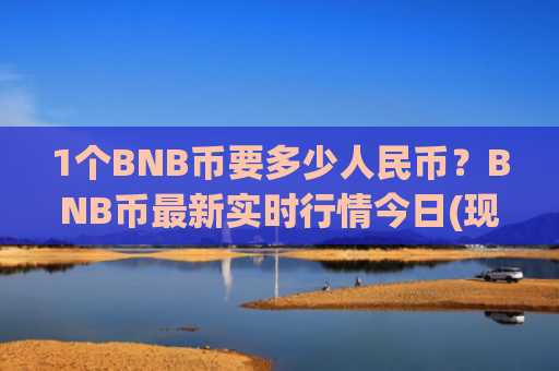 1个BNB币要多少人民币？BNB币最新实时行情今日(现价4765.64元)