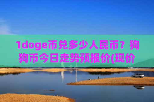 1doge币兑多少人民币?狗狗币今日走势预报价(现价2.1834元)