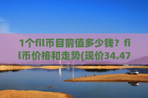 1个fil币目前值多少钱？fil币价格和走势(现价34.4781元)