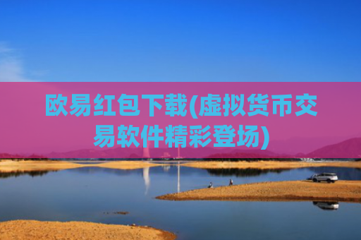 欧易红包下载(虚拟货币交易软件精彩登场)