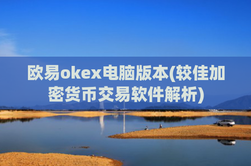 欧易okex电脑版本(较佳加密货币交易软件解析)
