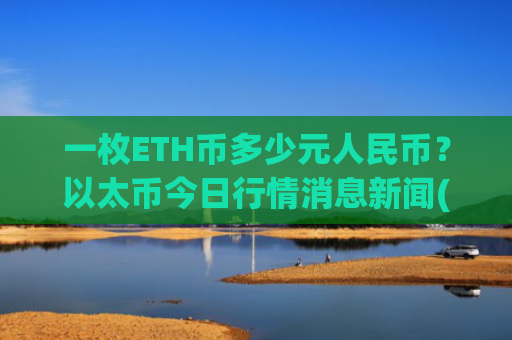 一枚ETH币多少元人民币？以太币今日行情消息新闻(现价22872.22元)