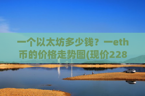 一个以太坊多少钱?一eth币的价格走势图(现价22821.53元)