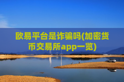 欧易平台是诈骗吗(加密货币交易所app一览)