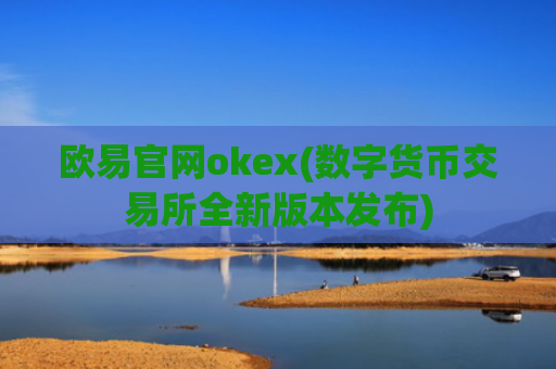 欧易官网okex(数字货币交易所全新版本发布)