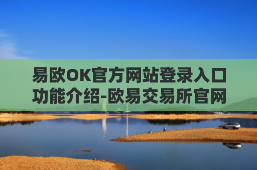 易欧OK官方网站登录入口功能介绍-欧易交易所官网
