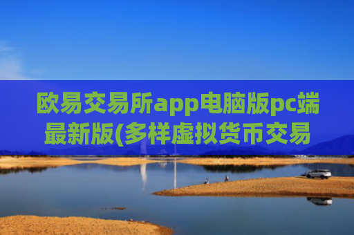 欧易交易所app电脑版pc端最新版(多样虚拟货币交易所)
