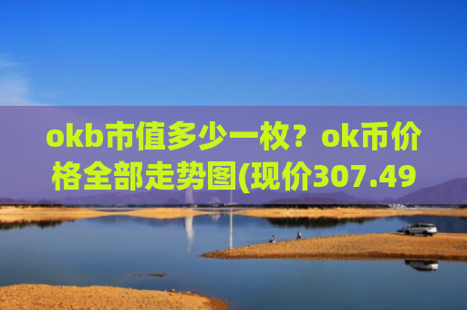 okb市值多少一枚?ok币价格全部走势图(现价307.496元)