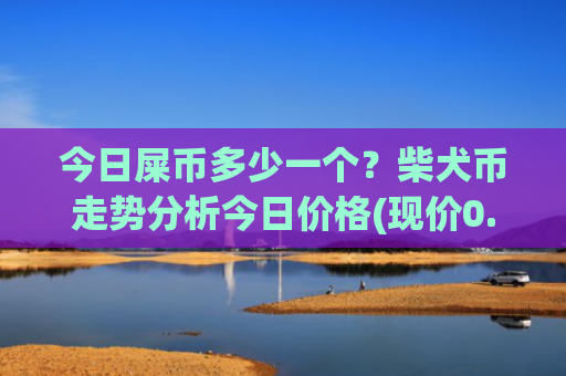 今日屎币多少一个?柴犬币走势分析今日价格(现价0.00013703元)