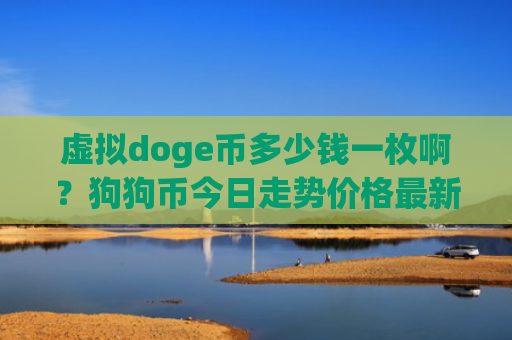 虚拟doge币多少钱一枚啊？狗狗币今日走势价格最新(现价1.9447元)