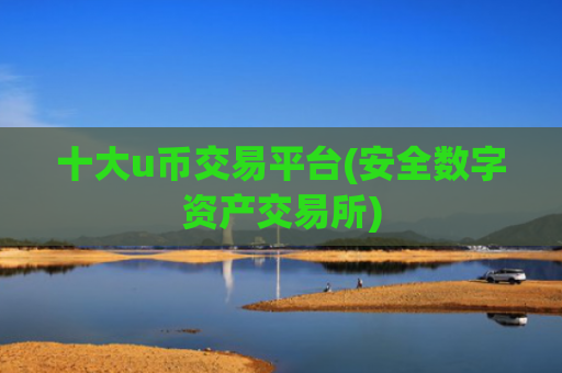 十大u币交易平台(安全数字资产交易所)