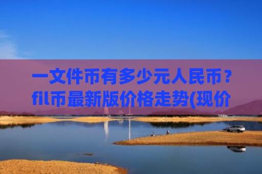 一文件币有多少元人民币？fil币最新版价格走势(现价32.4368元)