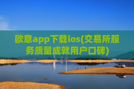 欧意app下载ios(交易所服务质量成就用户口碑)